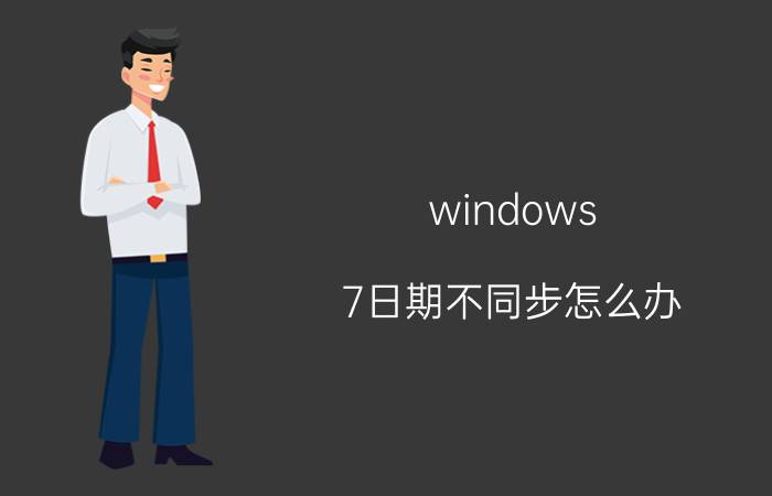 windows 7日期不同步怎么办 Windows 7日期不准确